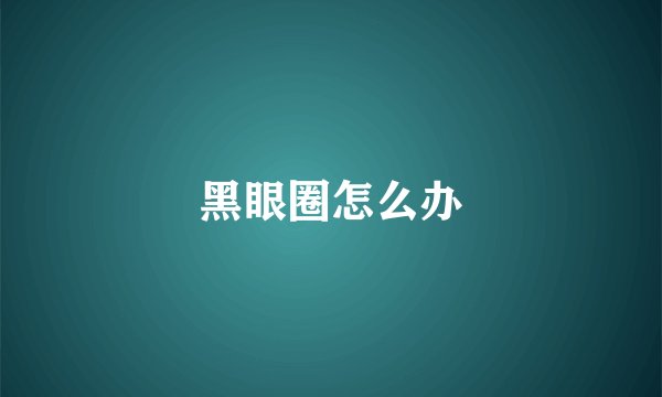 黑眼圈怎么办
