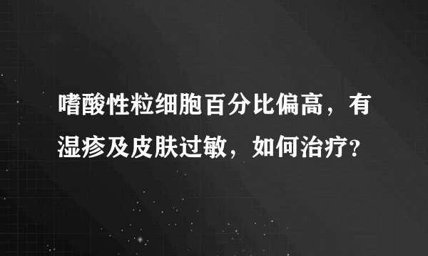 嗜酸性粒细胞百分比偏高，有湿疹及皮肤过敏，如何治疗？