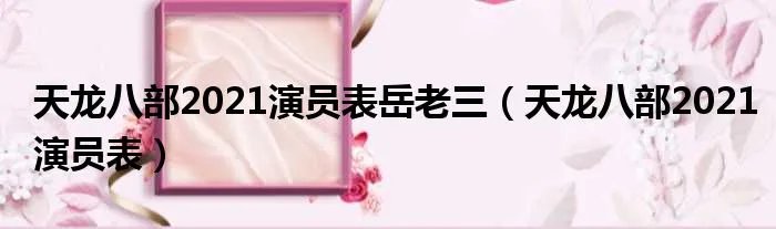 天龙八部2021演员表岳老三（天龙八部2021演员表）