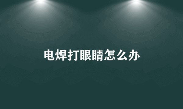 电焊打眼睛怎么办