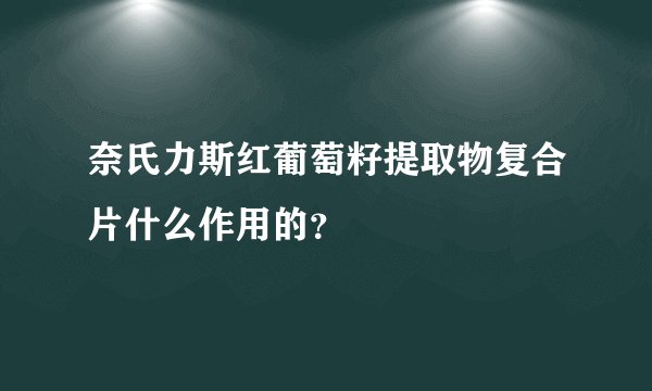奈氏力斯红葡萄籽提取物复合片什么作用的？