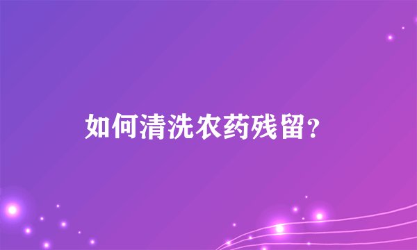 如何清洗农药残留？