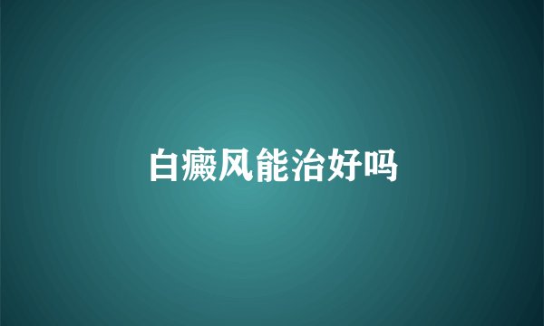 白癜风能治好吗