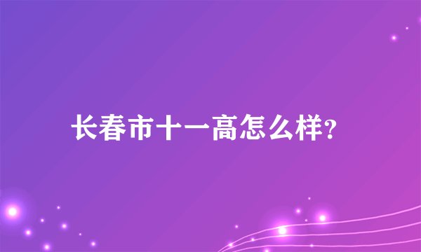 长春市十一高怎么样？