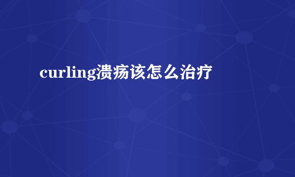 curling溃疡该怎么治疗