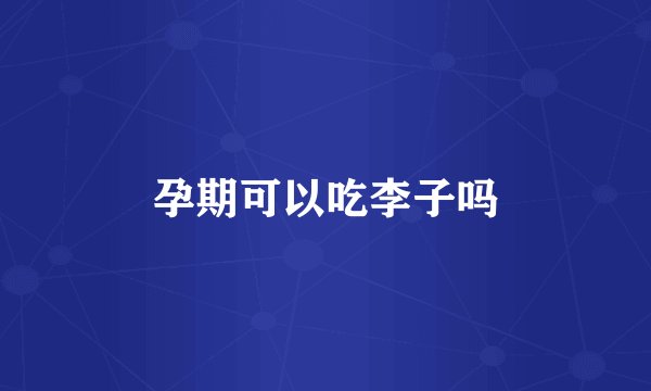 孕期可以吃李子吗