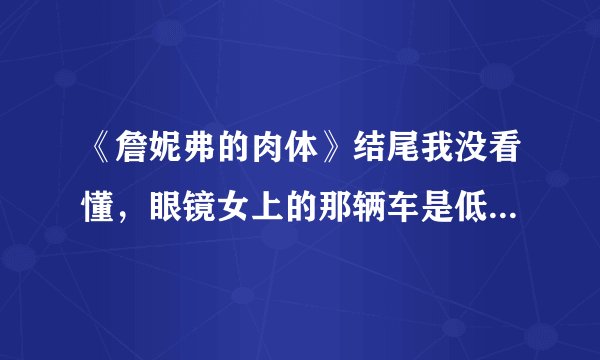 《詹妮弗的肉体》结尾我没看懂，眼镜女上的那辆车是低肩乐队的吗？电影后来出现的路标是什么意思？