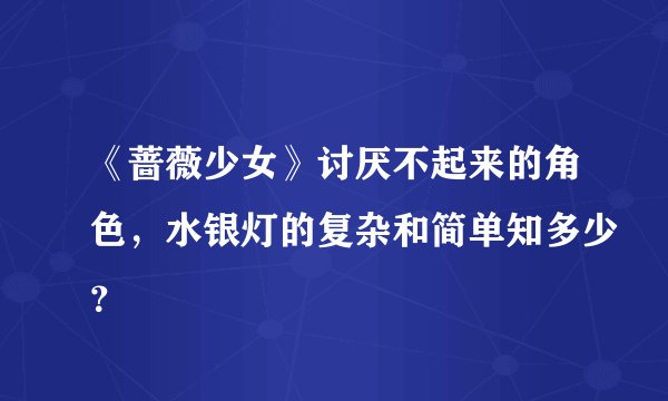 《蔷薇少女》讨厌不起来的角色，水银灯的复杂和简单知多少？