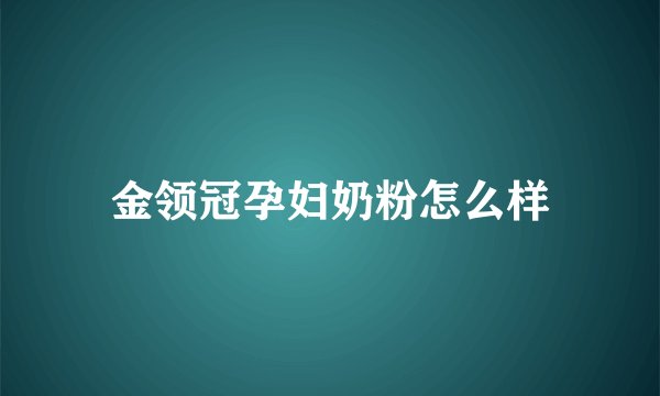 金领冠孕妇奶粉怎么样