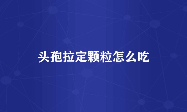 头孢拉定颗粒怎么吃