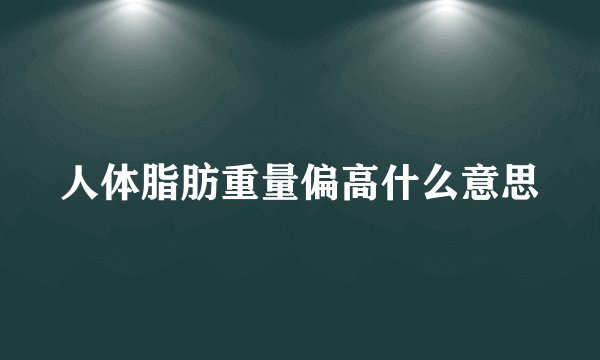 人体脂肪重量偏高什么意思