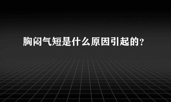 胸闷气短是什么原因引起的?