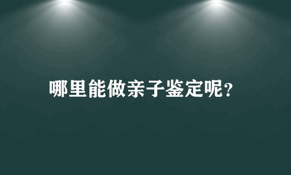 哪里能做亲子鉴定呢？