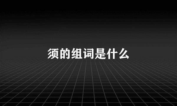 须的组词是什么