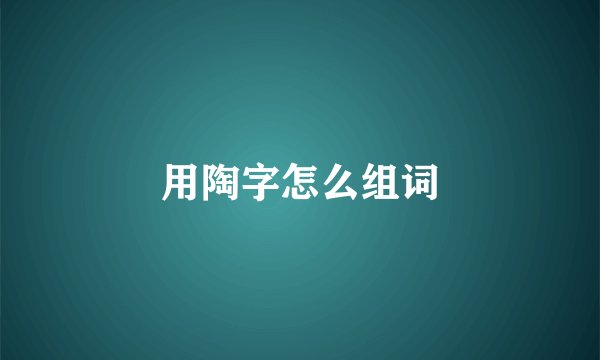 用陶字怎么组词