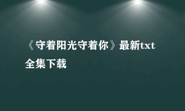 《守着阳光守着你》最新txt全集下载