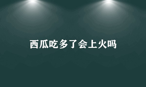 西瓜吃多了会上火吗