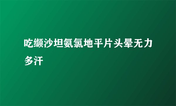 吃缬沙坦氨氯地平片头晕无力多汗