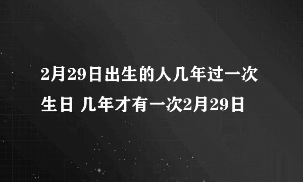 2月29日出生的人几年过一次生日 几年才有一次2月29日