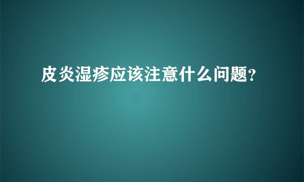 皮炎湿疹应该注意什么问题？