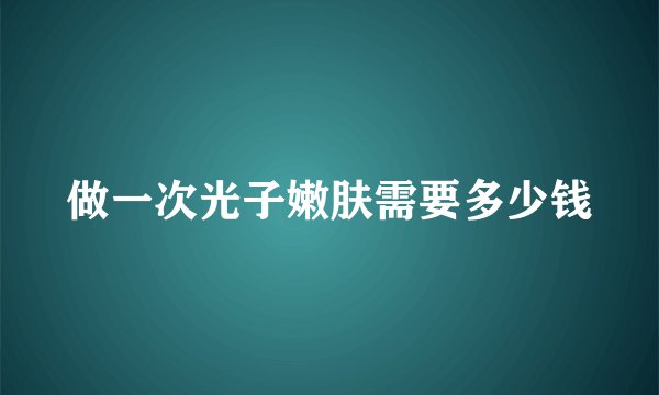 做一次光子嫩肤需要多少钱