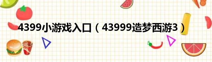 4399小游戏入口（43999造梦西游3）