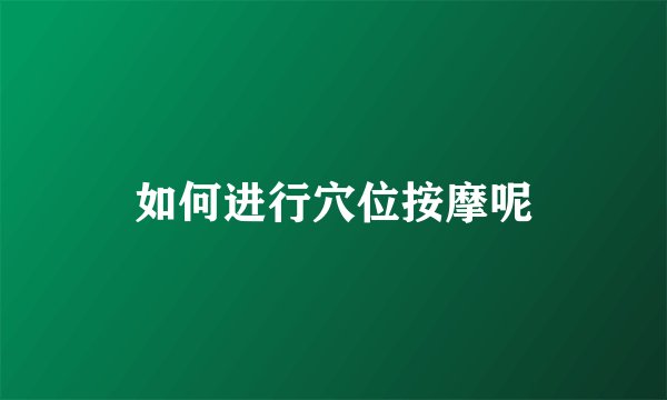 如何进行穴位按摩呢