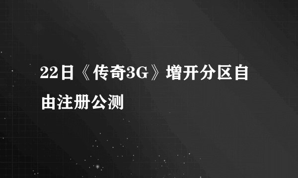 22日《传奇3G》增开分区自由注册公测