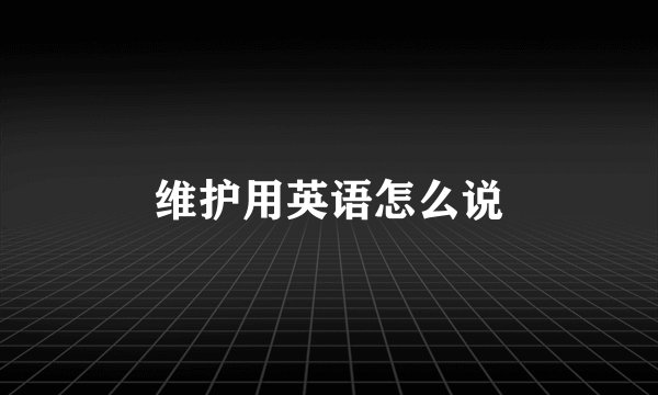 维护用英语怎么说