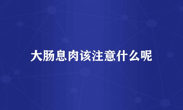 大肠息肉该注意什么呢
