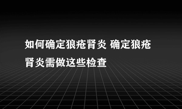 如何确定狼疮肾炎 确定狼疮肾炎需做这些检查