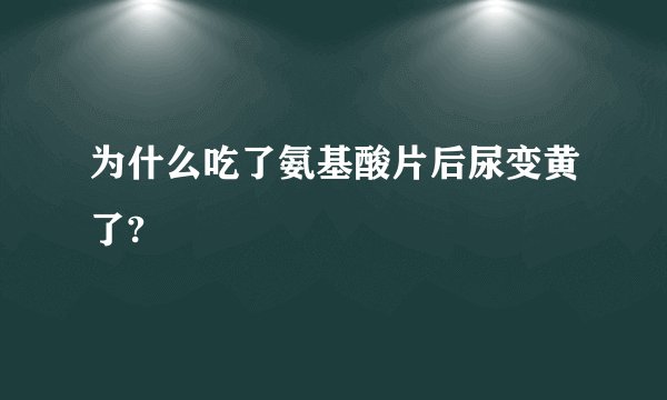 为什么吃了氨基酸片后尿变黄了?