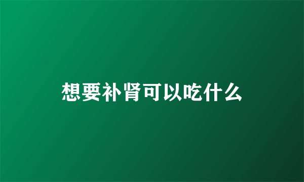 想要补肾可以吃什么