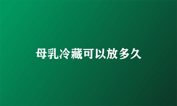 母乳冷藏可以放多久