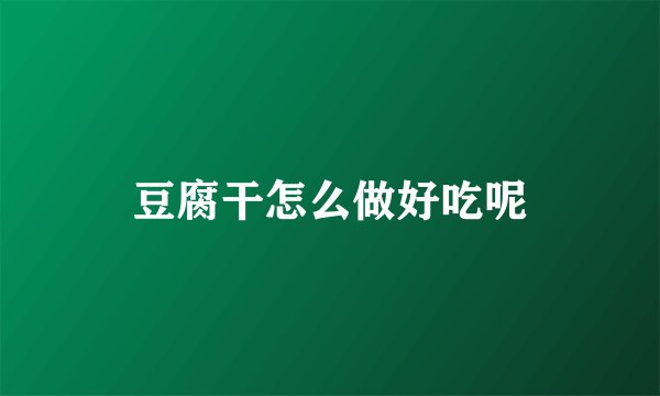豆腐干怎么做好吃呢
