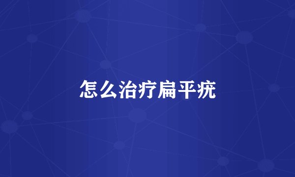 怎么治疗扁平疣
