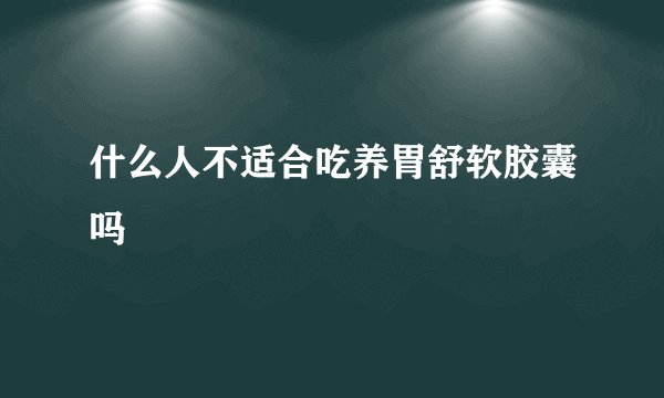 什么人不适合吃养胃舒软胶囊吗