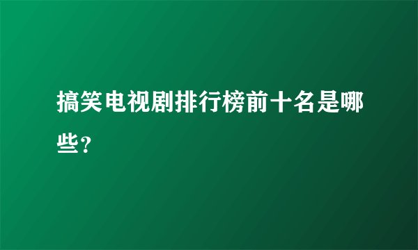 搞笑电视剧排行榜前十名是哪些?