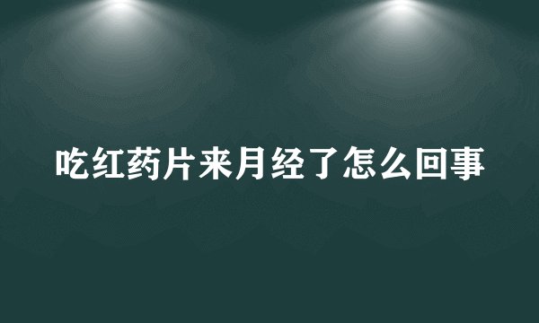 吃红药片来月经了怎么回事