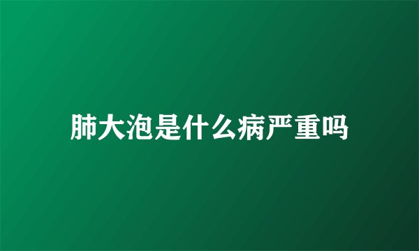 肺大泡是什么病严重吗