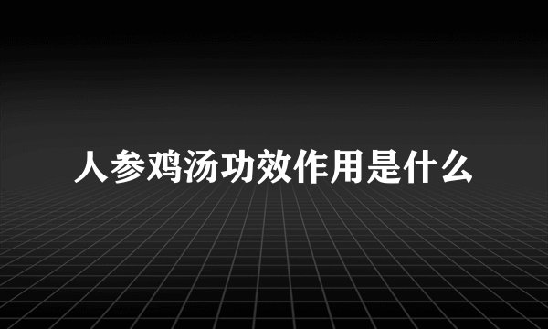 人参鸡汤功效作用是什么