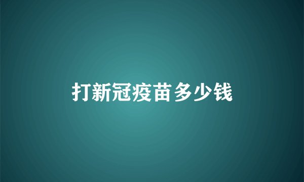 打新冠疫苗多少钱
