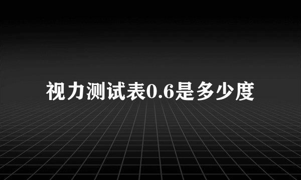 视力测试表0.6是多少度