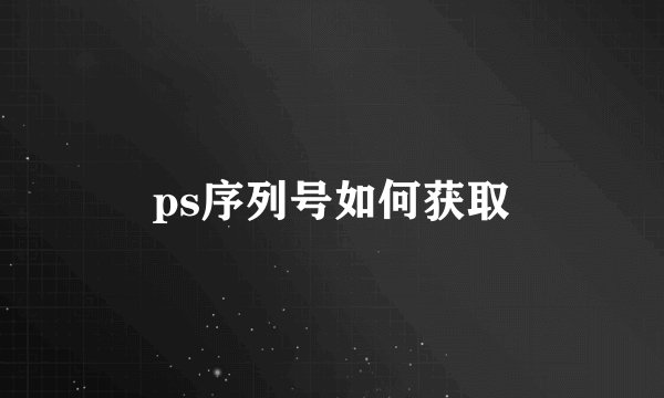 ps序列号如何获取