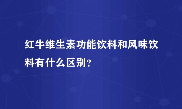 红牛维生素功能饮料和风味饮料有什么区别？