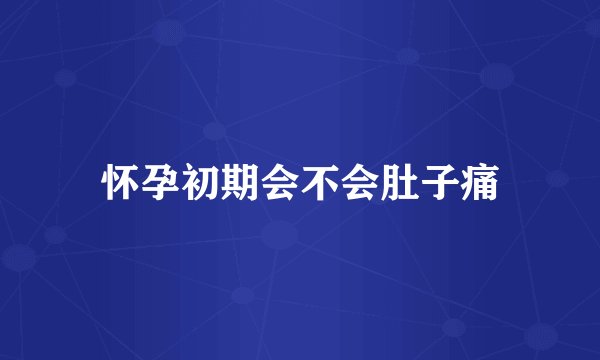 怀孕初期会不会肚子痛