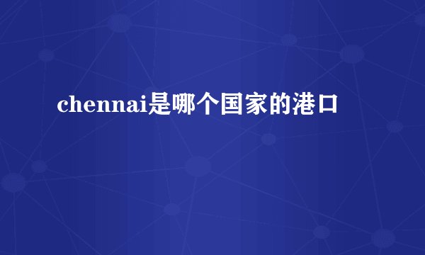 chennai是哪个国家的港口