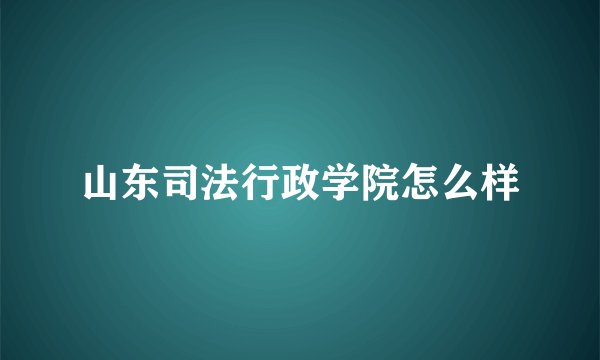 山东司法行政学院怎么样