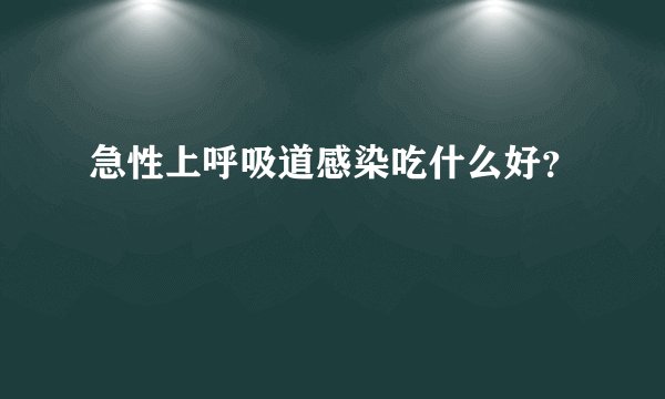 急性上呼吸道感染吃什么好？