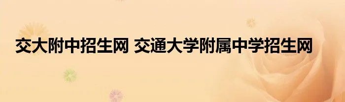 交大附中招生网 交通大学附属中学招生网